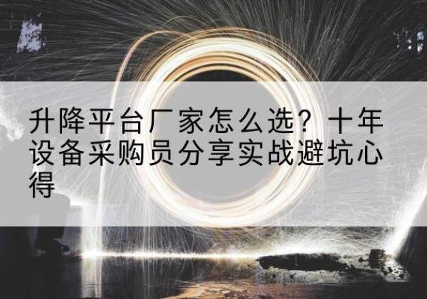 福绵升降平台厂家-怎么选？十年设备采购员分享实战避坑心得
