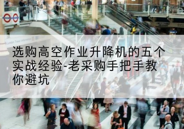 福绵高空作业升降机厂家-选购高空作业升降机的五个实战经验-老采购手把手教你避坑