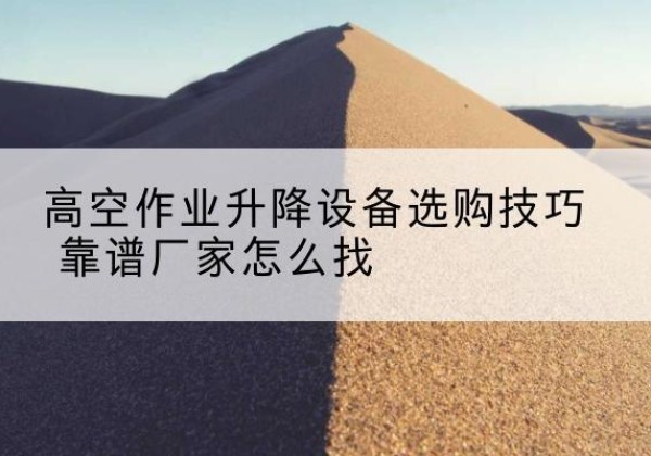 福绵电动升降平台厂家推荐-高空作业升降设备选购技巧 靠谱厂家怎么找