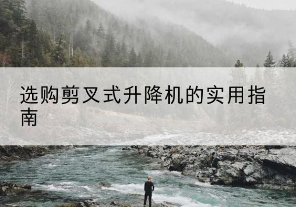 福绵剪叉式升降机怎么选-选购剪叉式升降机的实用指南